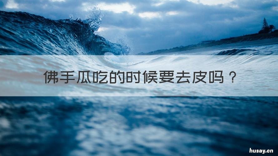 佛手瓜吃的时候要去皮吗 佛手瓜用不用去皮吃