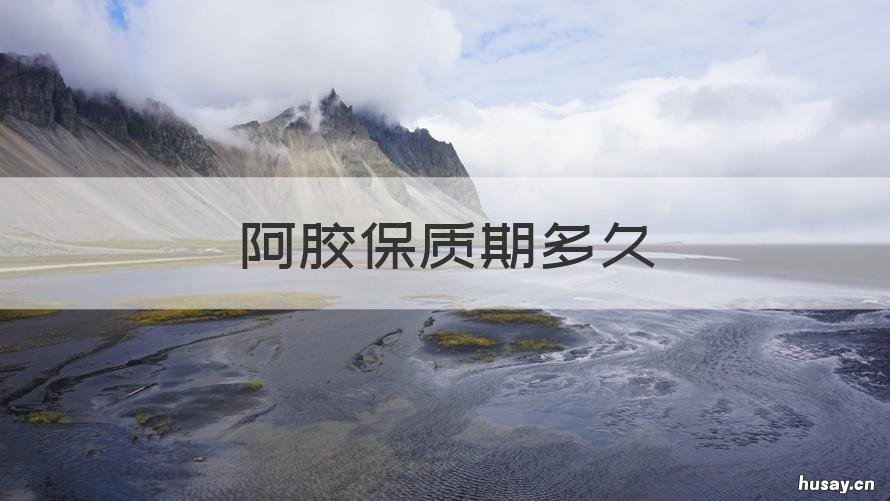 阿胶保质期多久 纯手工阿胶保质期多久