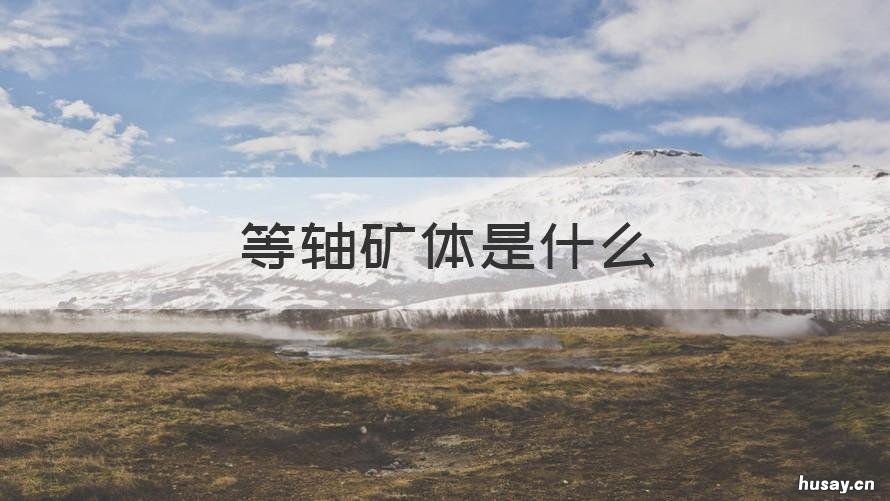 等轴矿体是什么 按矿体形状可以把矿床分为