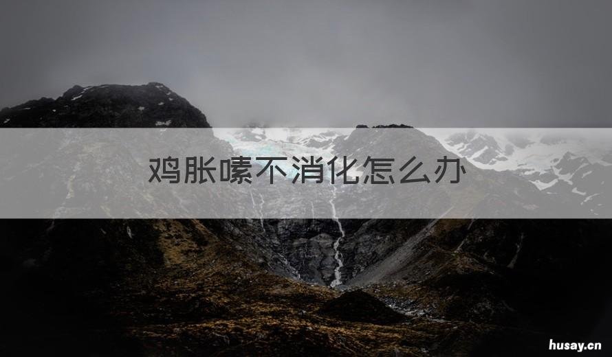 鸡胀嗉不消化怎么办 鸡胃胀不消化怎么办