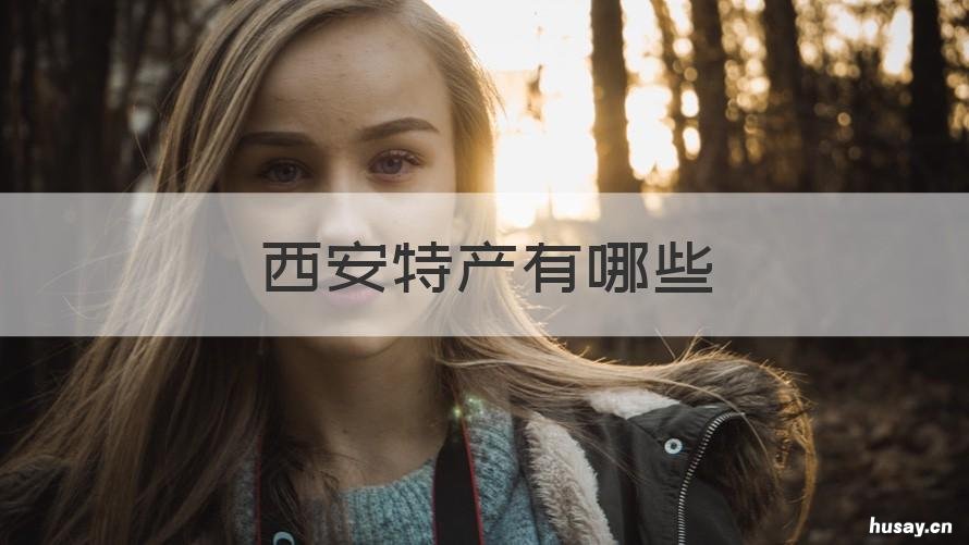 西安特产有哪些 西安特产有哪些土特产