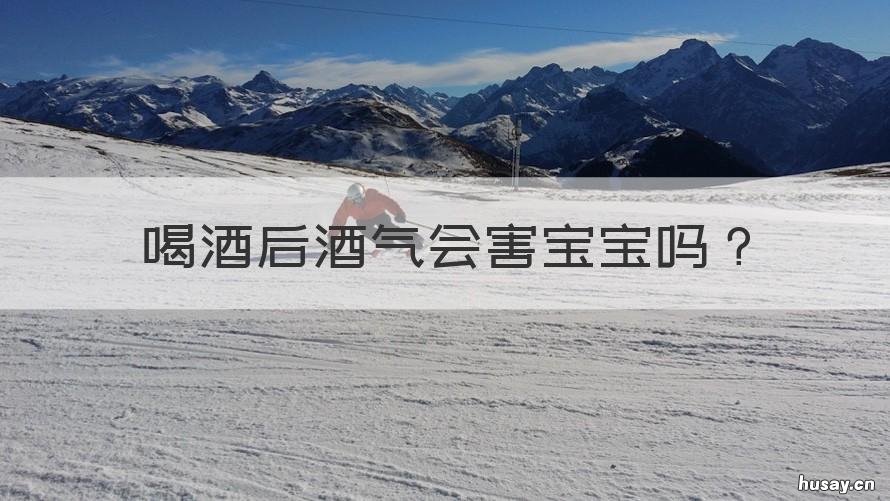 喝酒后酒气会害宝宝吗 喝酒呼出的酒气对婴儿有影响吗