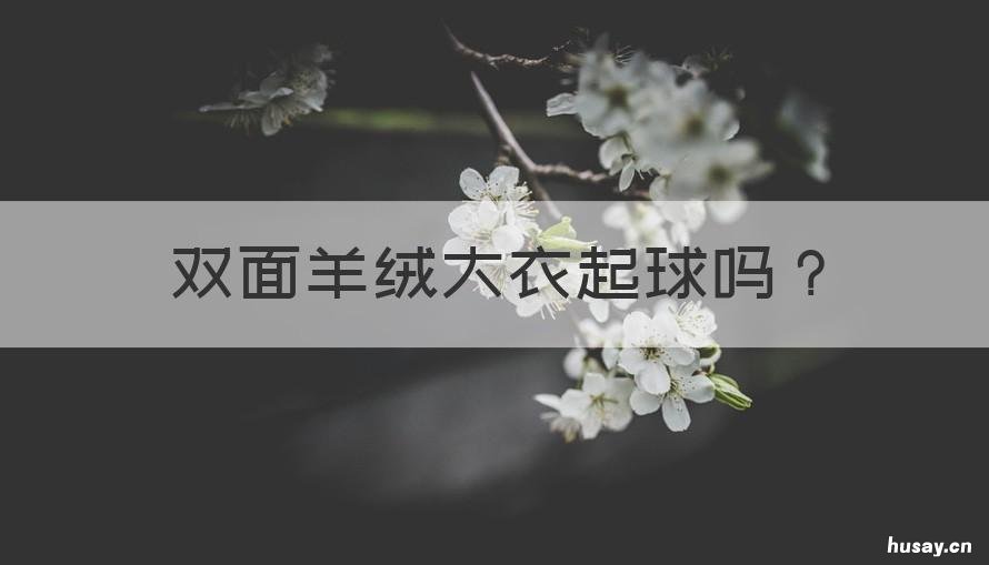 双面羊绒大衣起球吗 双面羊绒大衣起球吗怎么办