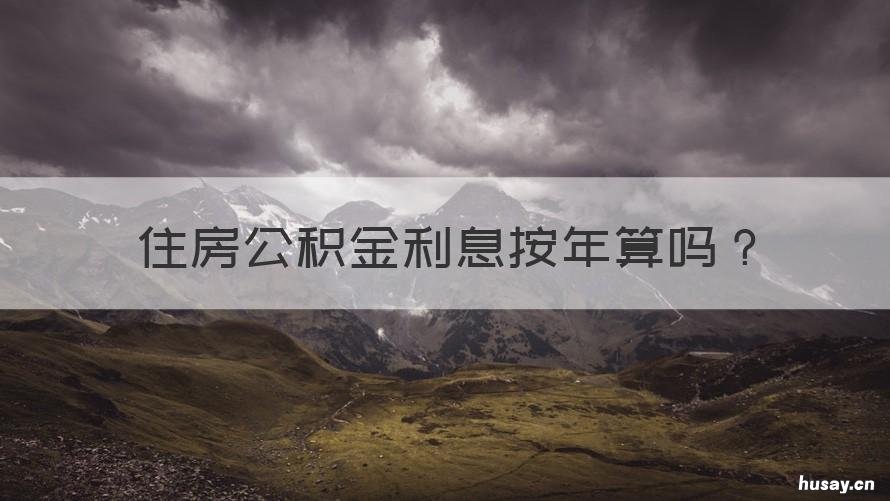 住房公积金利息按年算吗 公积金的年利息