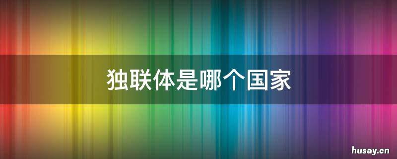 独联体是哪个国家 独联体是哪个国家发明的