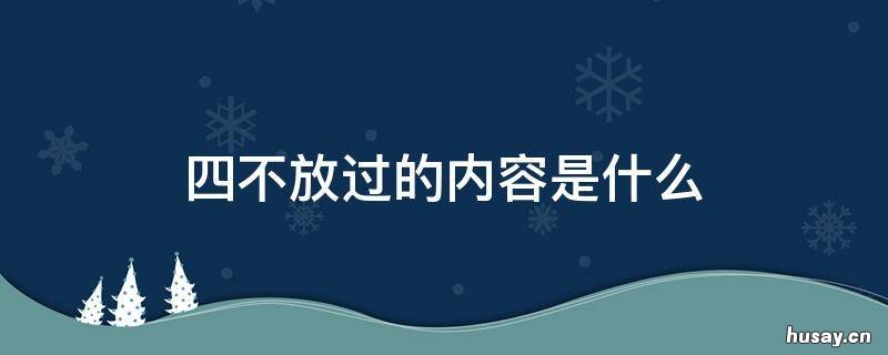 四不放过的内容是什么 安全事故四不放过的内容是什么