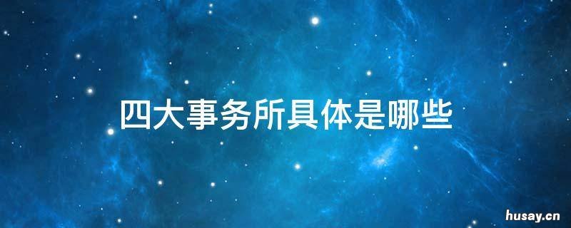 四大事务所具体是哪些 四大事务所具体是哪些公司