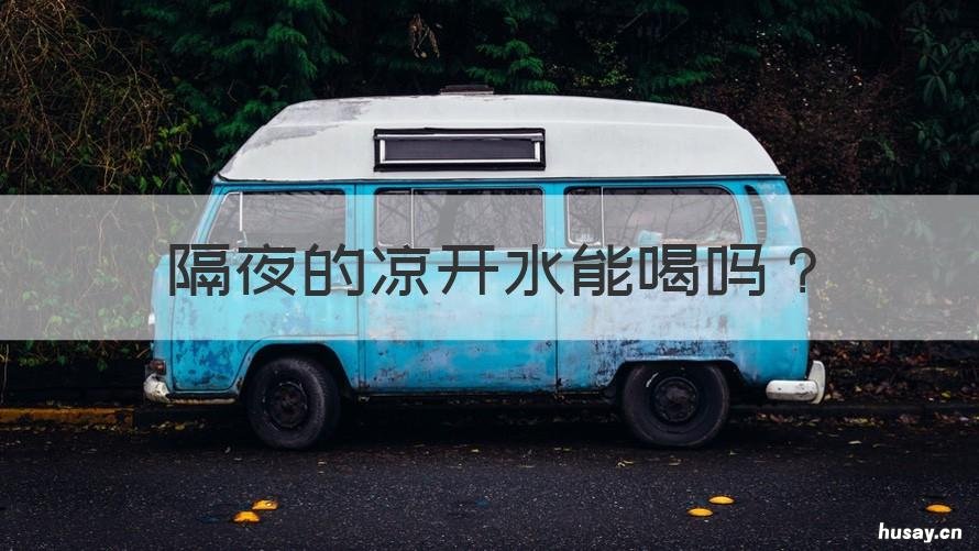 隔夜的凉开水能喝吗 隔夜开水凉了能喝吗