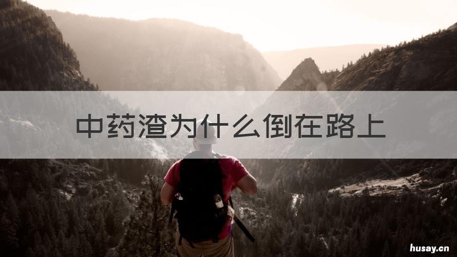 中药渣为什么倒在路上 中药药渣为什么倒路上