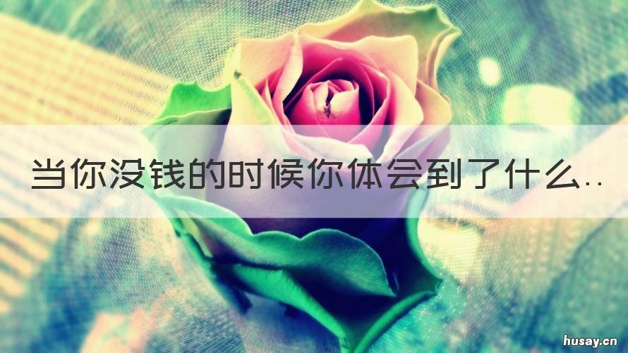 当你没钱的时候你体会到了什么 当你没钱的时候,你身边