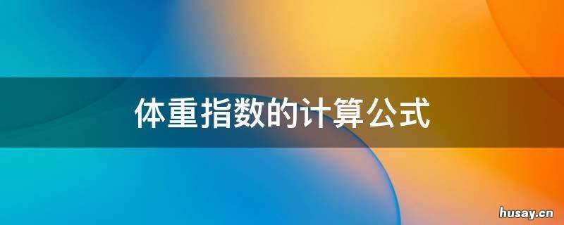 体重指数的计算公式 肺活量体重指数的计算公式