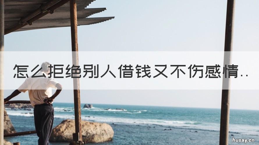 怎么拒绝别人借钱又不伤感情 怎么拒绝别人借钱又不伤感情的说说