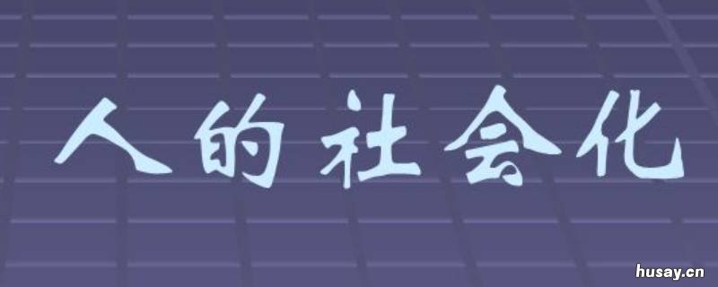 人是如何社会化的 如何理解人是不断社会化的过程