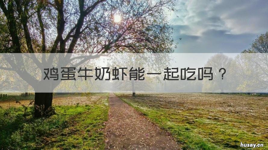 鸡蛋牛奶虾能一起吃吗 鸡蛋牛奶和虾能一起吃吗