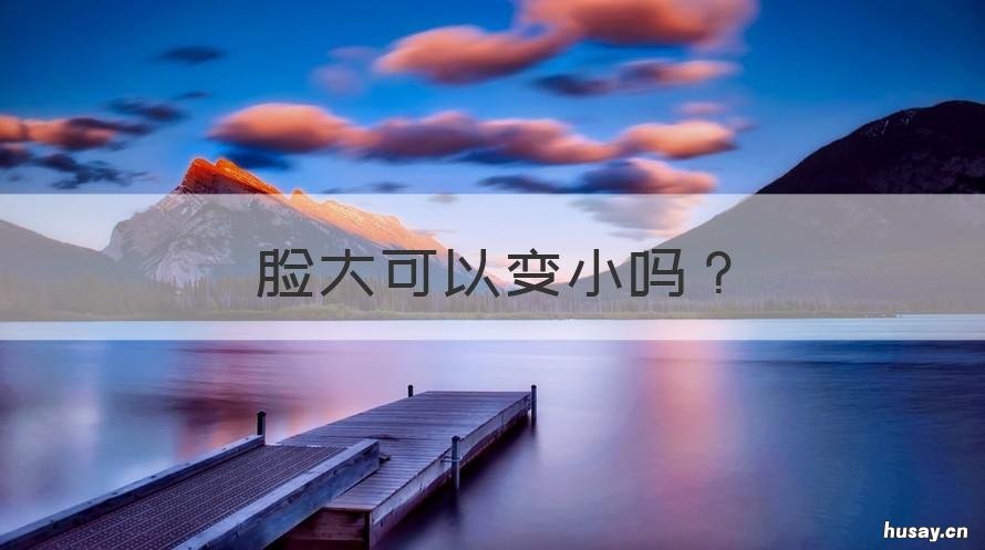 脸大可以变小吗 脸大怎么能变小