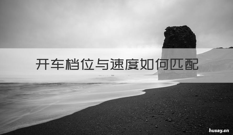 开车档位与速度如何匹配 开车档位与速度如何匹配的