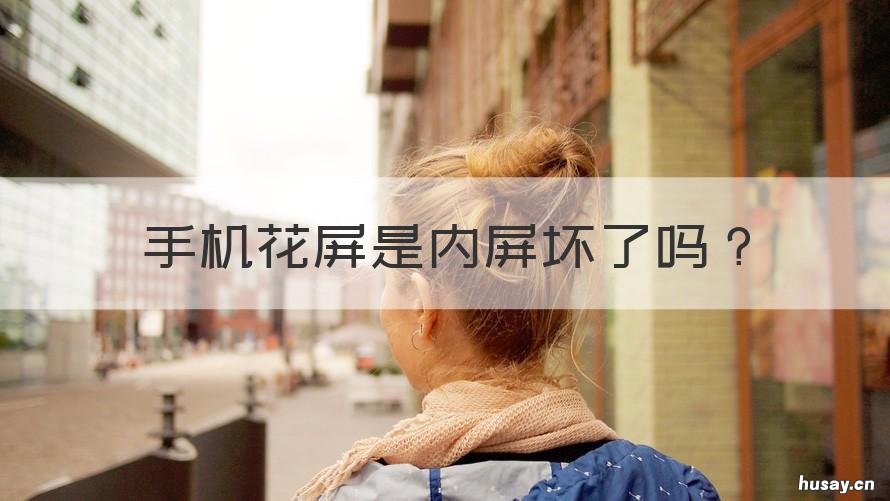 手机花屏是内屏坏了吗 手机花屏是内屏坏了吗有点黑块闪屏