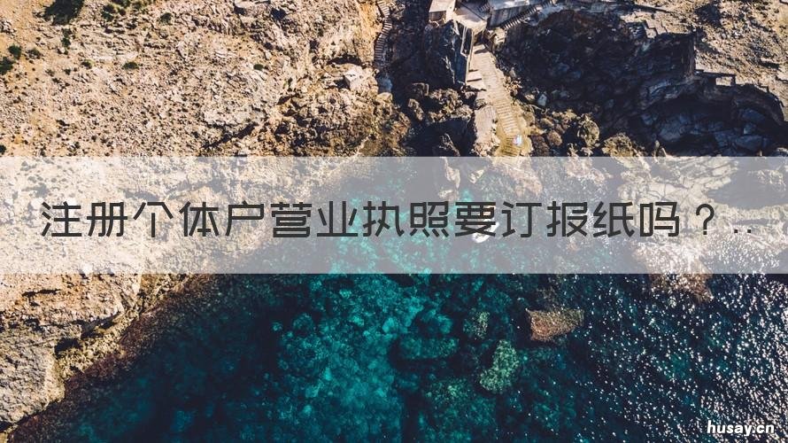 注册个体户营业执照要订报纸吗 《个体户营业执照》