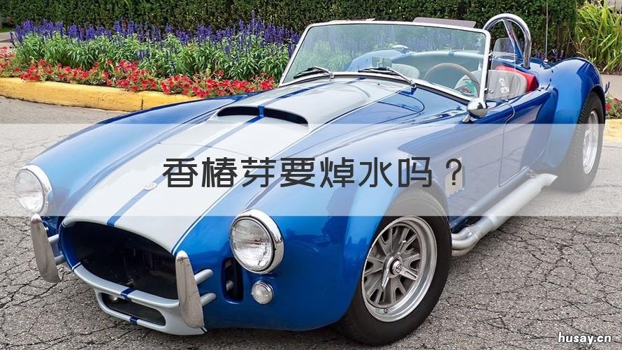 香椿芽要焯水吗 香椿芽要焯水吗多久