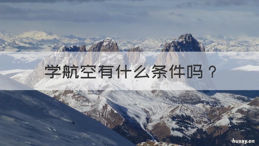 学航空有什么条件吗 考航空学校需要什么条件