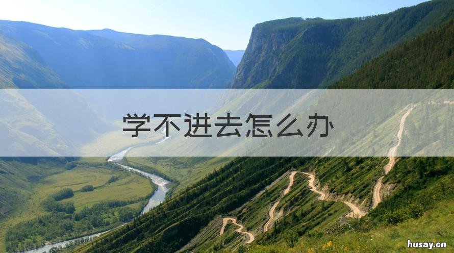 学不进去怎么办 想好好学但学不进去怎么办
