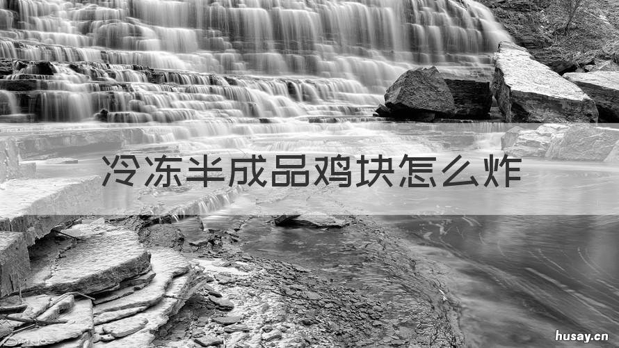 冷冻半成品鸡块怎么炸 半成品鸡块要解冻再炸吗