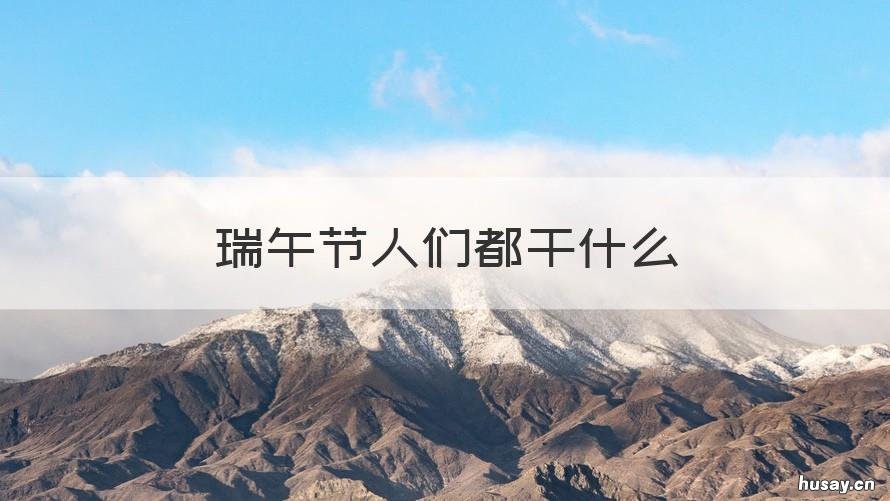 瑞午节人们都干什么 传统节日瑞午节