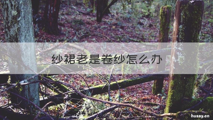 纱裙老是卷纱怎么办 纱纱裙子卷边怎么办