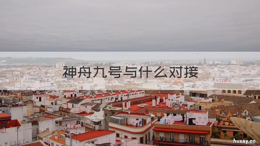 神舟九号与什么对接 神舟九号对接的空间站叫什么