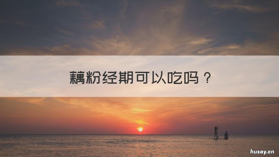 藕粉经期可以吃吗 藕粉经期可以喝吗