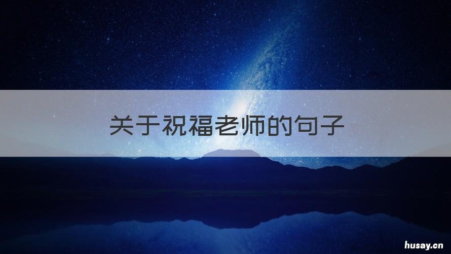 关于祝福老师的句子 祝福老师的一些句子