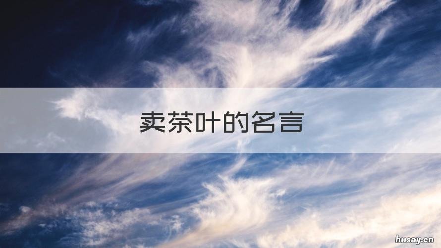 卖茶叶的名言 卖茶叶的语录