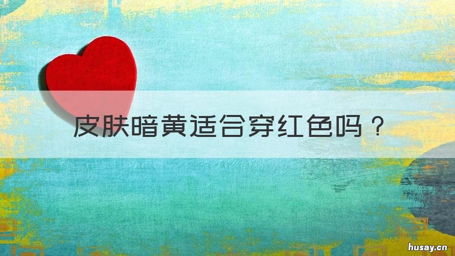 皮肤暗黄适合穿红色吗 皮肤偏黄可以穿暗红色吗