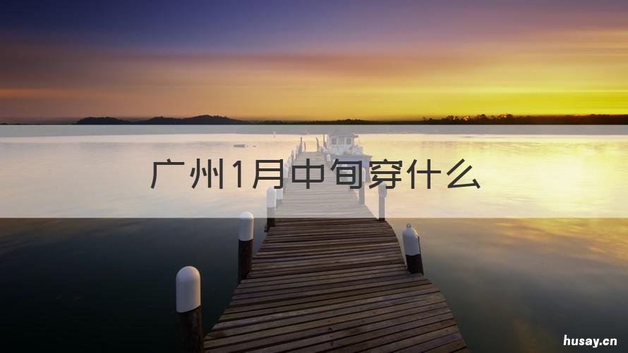广州1月中旬穿什么 一月份广州穿啥衣服合适