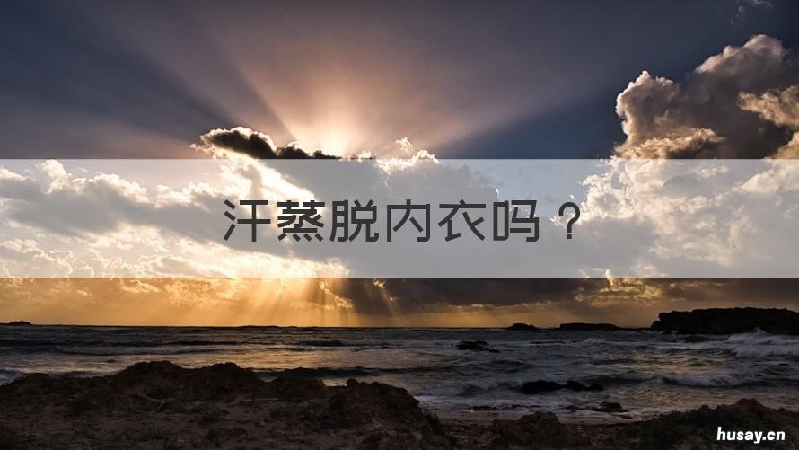 汗蒸脱内衣吗 去汗蒸要穿内衣吗