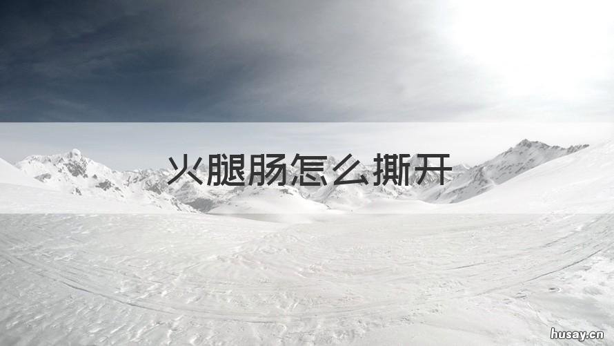 火腿肠怎么撕开 火腿肠怎么撕开用手