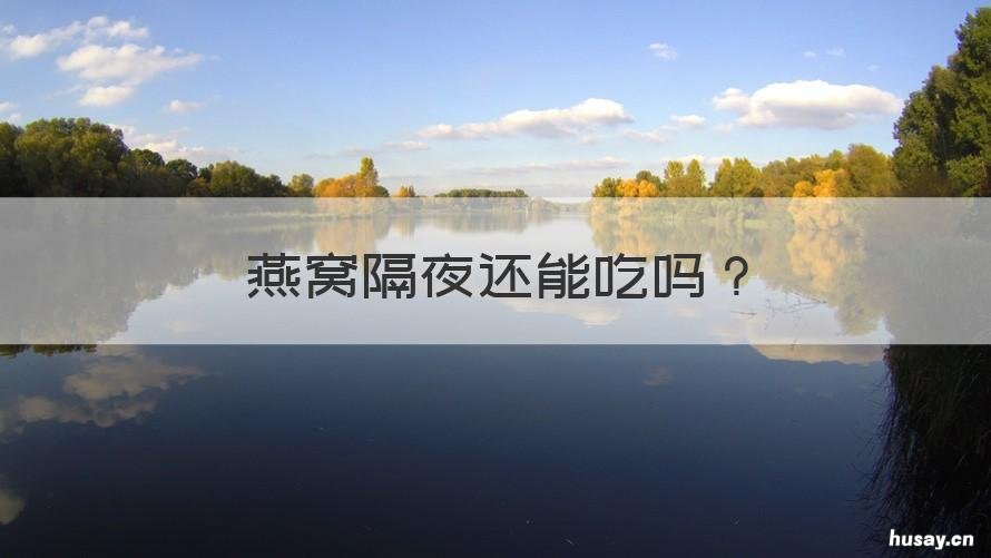 燕窝隔夜还能吃吗 燕窝隔夜可以吃吗?