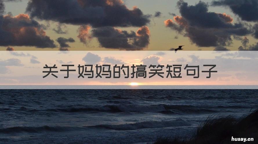 关于妈妈的搞笑短句子 写给妈妈的话搞笑