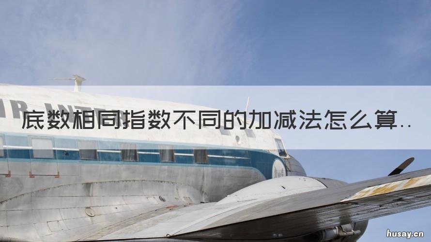 底数相同指数不同的加减法怎么算 不同底同指数怎么算加减法