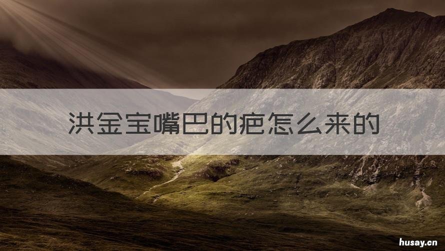 洪金宝嘴巴的疤怎么来的 洪金宝为什么嘴巴有疤