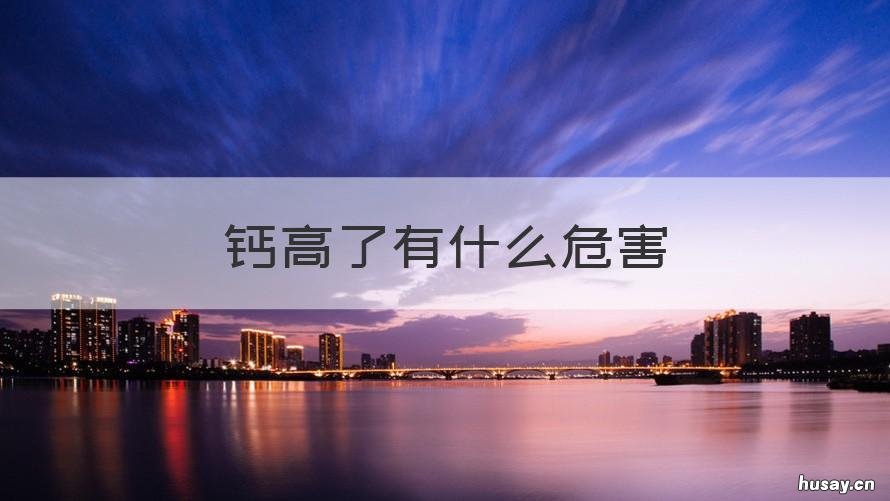 钙高了有什么危害 钙高了有什么危害,需要观察什么