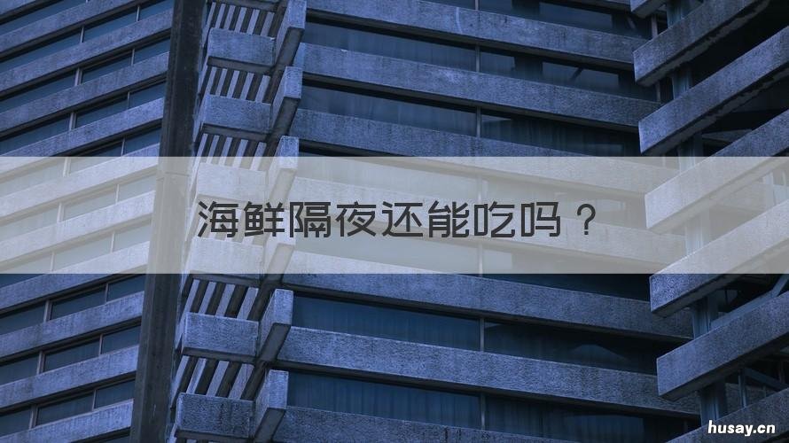 海鲜隔夜还能吃吗 海鲜隔夜还能吃吗有毒吗