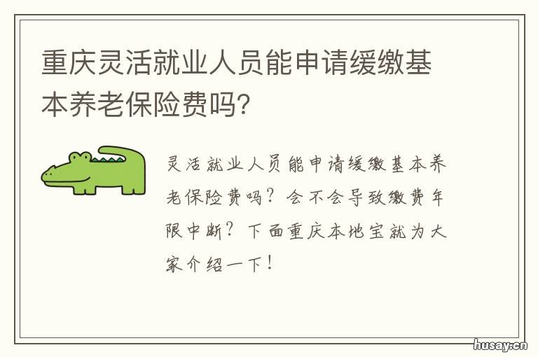 重庆灵活就业人员能申请缓缴基本养老保险费吗？ 重庆灵活就业人员申请公租房单位地址填什么