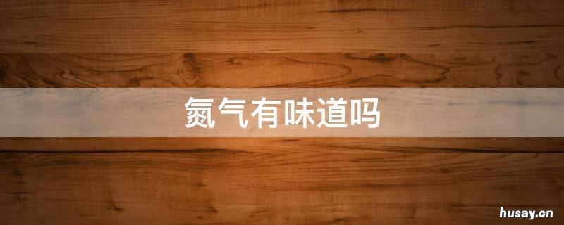 氮气有味道吗 氮气有什么气味