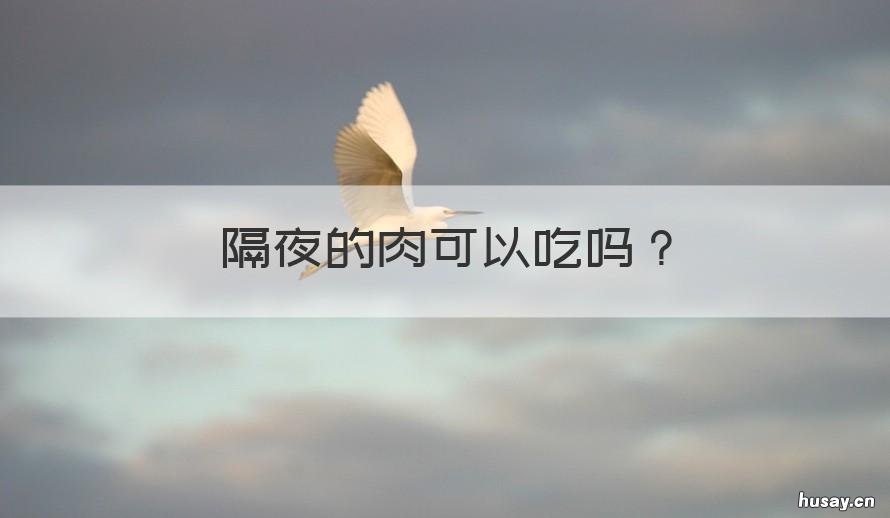 隔夜的肉可以吃吗 肉隔夜可以吃吗?
