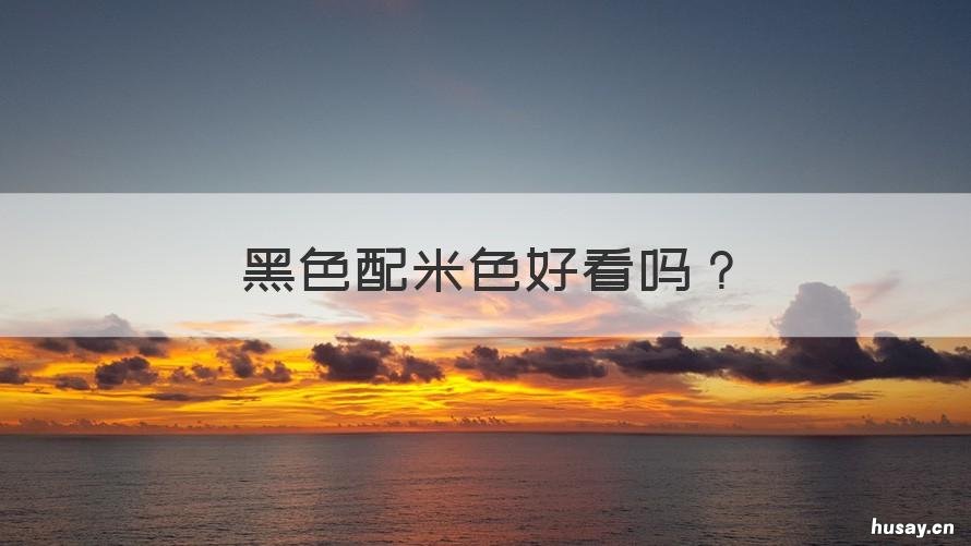 黑色配米色好看吗 米白色配黑色好看吗