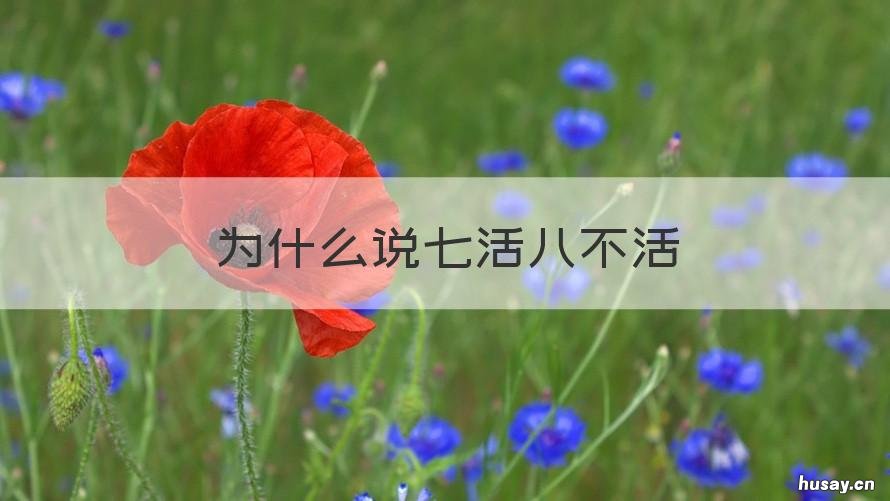 为什么说七活八不活 老人为什么说七活八不活