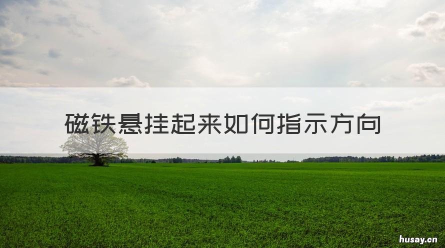 磁铁悬挂起来如何指示方向 磁铁悬挂起来会指向什么方和什么方