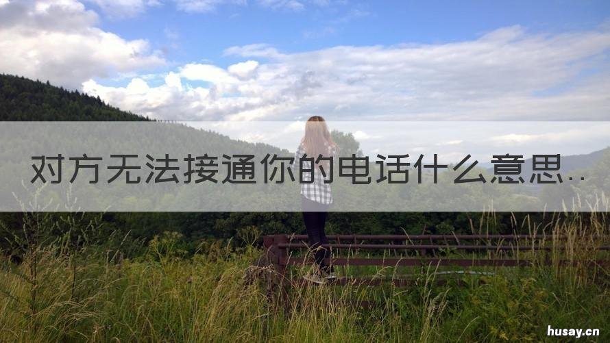 对方无法接通你的电话什么意思 对方无法接听你的电话是什么意思