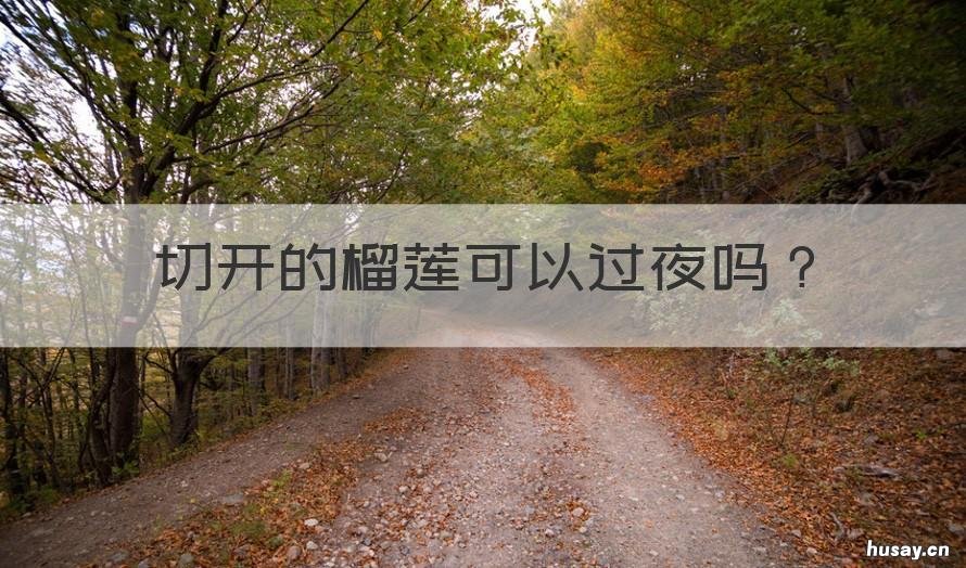 切开的榴莲可以过夜吗 剥开的榴莲能过夜吗